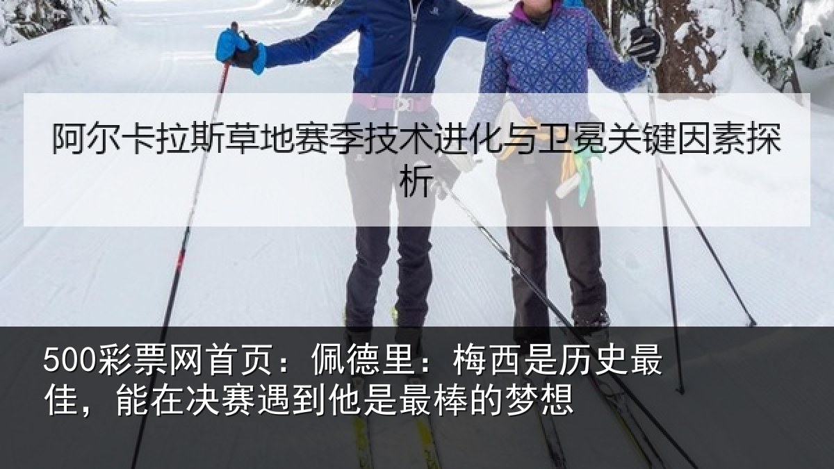 500彩票网首页：佩德里：梅西是历史最佳，能在决赛遇到他是最棒的梦想