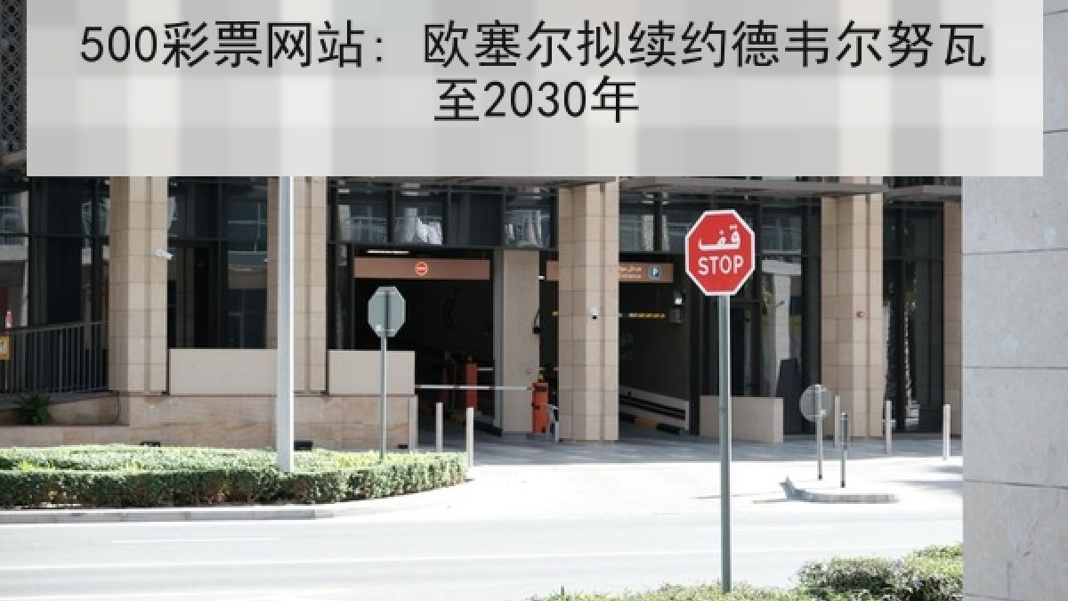 500彩票网站: 欧塞尔拟续约德韦尔努瓦至2030年 500彩票网站: 欧塞尔拟续约德韦尔努瓦至2030年