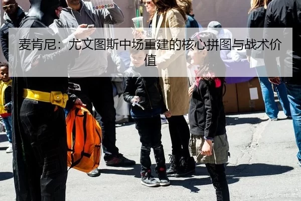 麦肯尼：尤文图斯中场重建的核心拼图与战术价值