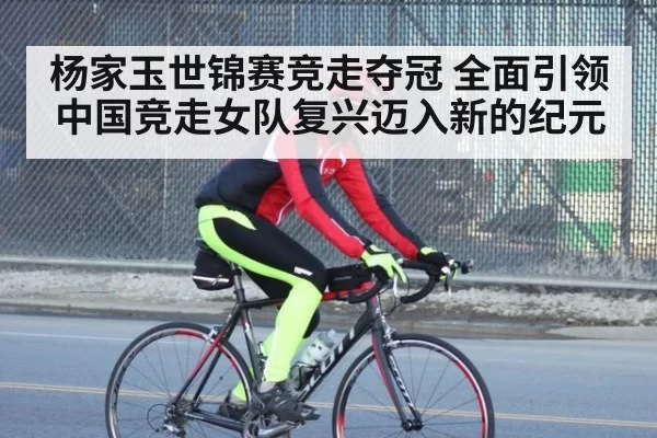 杨家玉世锦赛竞走夺冠 全面引领中国竞走女队复兴迈入新的纪元