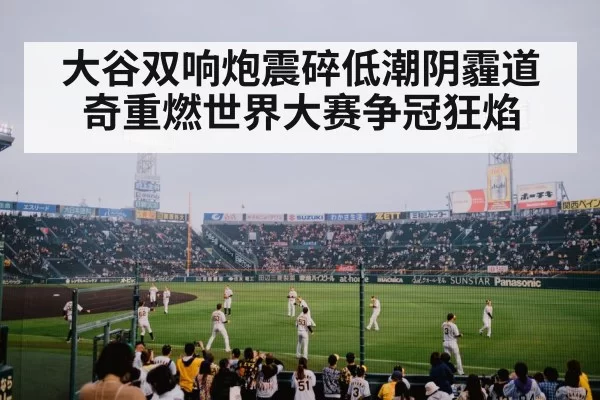 大谷双响炮震碎低潮阴霾道奇重燃世界大赛争冠狂焰