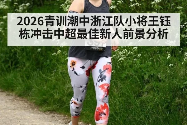 2026青训潮中浙江队小将王钰栋冲击中超最佳新人前景分析